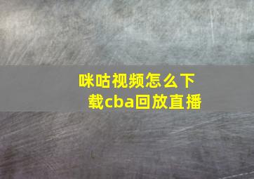 咪咕视频怎么下载cba回放直播