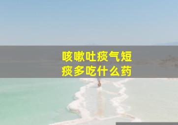 咳嗽吐痰气短痰多吃什么药