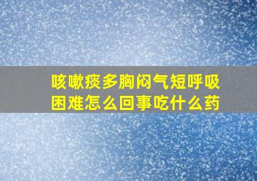 咳嗽痰多胸闷气短呼吸困难怎么回事吃什么药