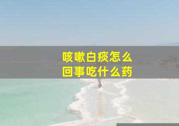 咳嗽白痰怎么回事吃什么药