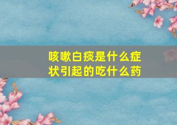 咳嗽白痰是什么症状引起的吃什么药