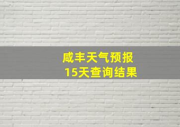 咸丰天气预报15天查询结果