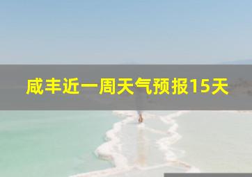 咸丰近一周天气预报15天