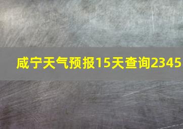 咸宁天气预报15天查询2345