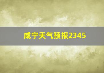 咸宁天气预报2345