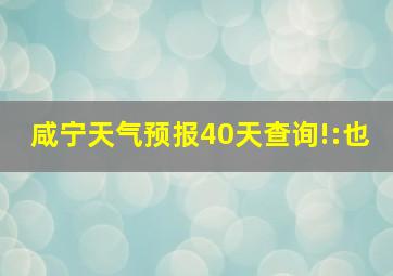 咸宁天气预报40天查询!:也