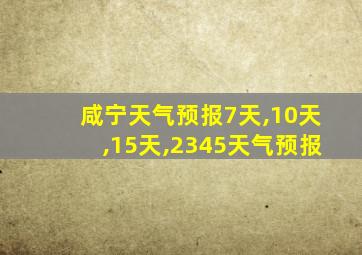 咸宁天气预报7天,10天,15天,2345天气预报