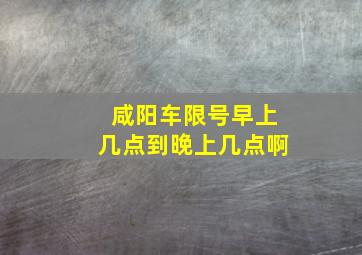 咸阳车限号早上几点到晚上几点啊