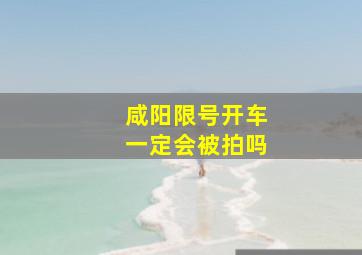 咸阳限号开车一定会被拍吗