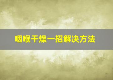 咽喉干燥一招解决方法