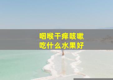 咽喉干痒咳嗽吃什么水果好