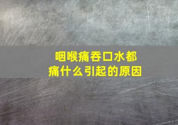 咽喉痛吞口水都痛什么引起的原因