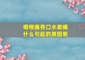 咽喉痛吞口水都痛什么引起的原因呢