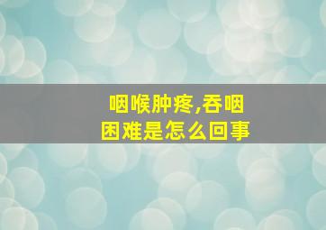 咽喉肿疼,吞咽困难是怎么回事