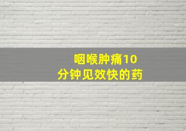 咽喉肿痛10分钟见效快的药