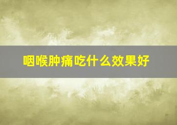 咽喉肿痛吃什么效果好