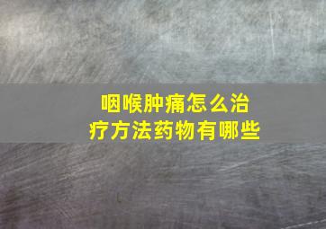 咽喉肿痛怎么治疗方法药物有哪些