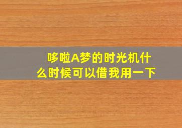 哆啦A梦的时光机什么时候可以借我用一下