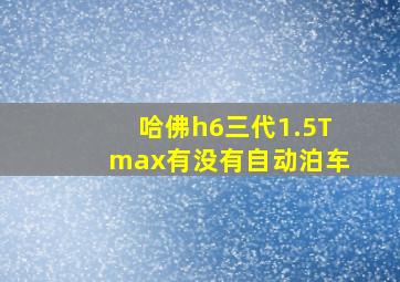 哈佛h6三代1.5Tmax有没有自动泊车