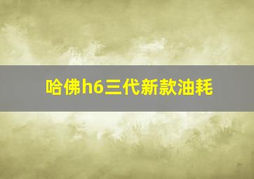 哈佛h6三代新款油耗