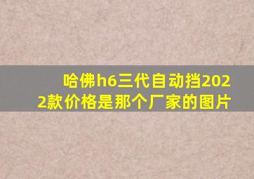 哈佛h6三代自动挡2022款价格是那个厂家的图片