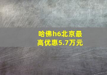 哈佛h6北京最高优惠5.7万元