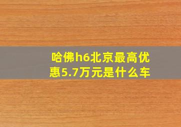 哈佛h6北京最高优惠5.7万元是什么车