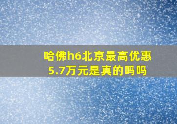 哈佛h6北京最高优惠5.7万元是真的吗吗