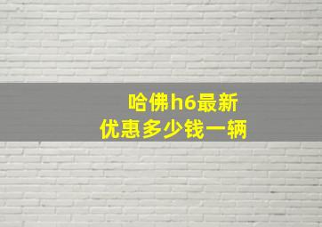 哈佛h6最新优惠多少钱一辆