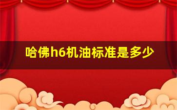 哈佛h6机油标准是多少