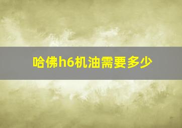 哈佛h6机油需要多少