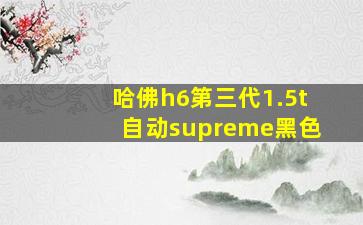 哈佛h6第三代1.5t自动supreme黑色