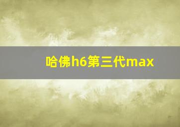 哈佛h6第三代max