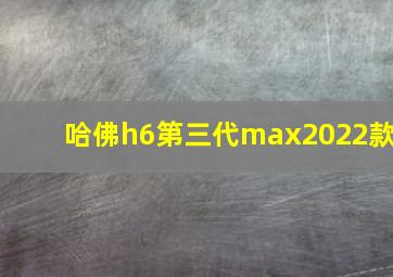 哈佛h6第三代max2022款