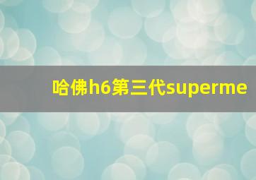 哈佛h6第三代superme