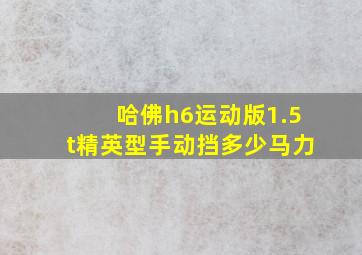 哈佛h6运动版1.5t精英型手动挡多少马力