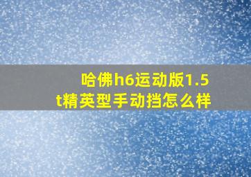 哈佛h6运动版1.5t精英型手动挡怎么样