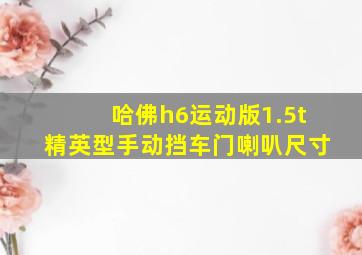 哈佛h6运动版1.5t精英型手动挡车门喇叭尺寸