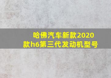 哈佛汽车新款2020款h6第三代发动机型号