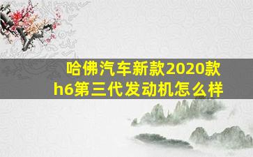 哈佛汽车新款2020款h6第三代发动机怎么样