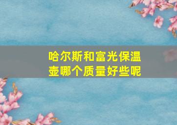 哈尔斯和富光保温壶哪个质量好些呢