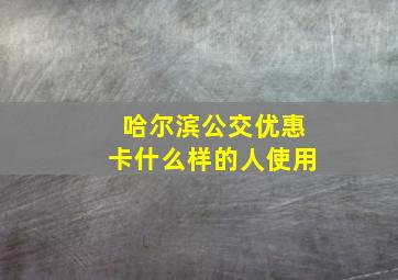 哈尔滨公交优惠卡什么样的人使用