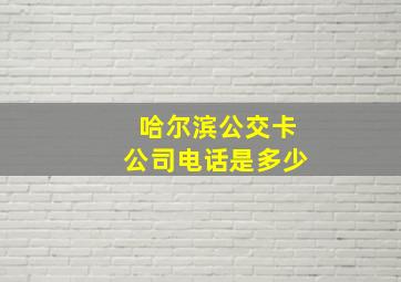 哈尔滨公交卡公司电话是多少