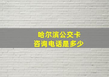 哈尔滨公交卡咨询电话是多少