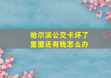 哈尔滨公交卡坏了里面还有钱怎么办