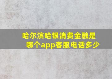 哈尔滨哈银消费金融是哪个app客服电话多少