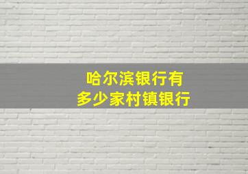 哈尔滨银行有多少家村镇银行