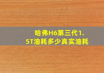 哈弗H6第三代1.5T油耗多少真实油耗