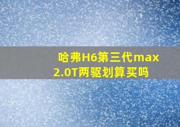 哈弗H6第三代max2.0T两驱划算买吗