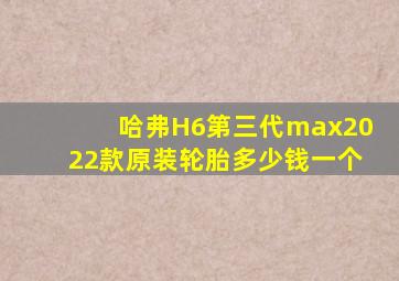 哈弗H6第三代max2022款原装轮胎多少钱一个